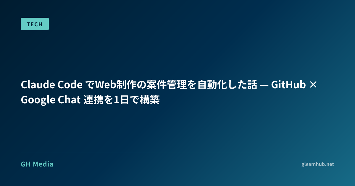 Claude Code でWeb制作の案件管理を自動化した話 — GitHub × Google Chat 連携を1日で構築 | GH Media