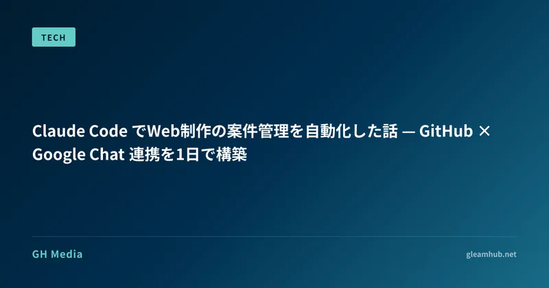 Claude Code でWeb制作の案件管理を自動化した話 — GitHub × Google Chat 連携を1日で構築