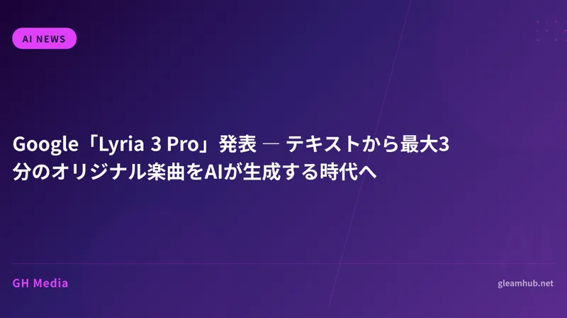 Google「Lyria 3 Pro」発表 ― テキストから最大3分のオリジナル楽曲をAIが生成する時代へ