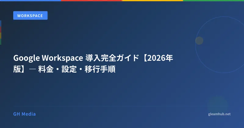 Google Workspace 導入完全ガイド【2026年版】― 料金・設定・移行手順