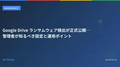 Google Drive ランサムウェア検出が正式公開―管理者が知るべき設定と運用ポイント