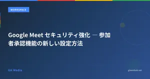 Google Meet セキュリティ強化 ― 参加者承認機能の新しい設定方法
