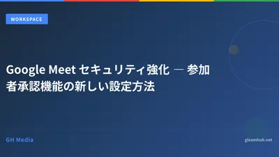 Google Meet セキュリティ強化 ― 参加者承認機能の新しい設定方法