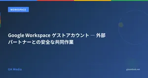 Google Workspace ゲストアカウント ― 外部パートナーとの安全な共同作業
