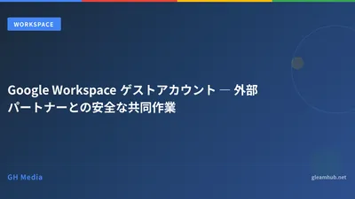 Google Workspace ゲストアカウント ― 外部パートナーとの安全な共同作業
