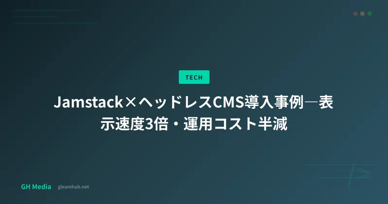 Jamstack×ヘッドレスCMS導入事例―表示速度3倍・運用コスト半減