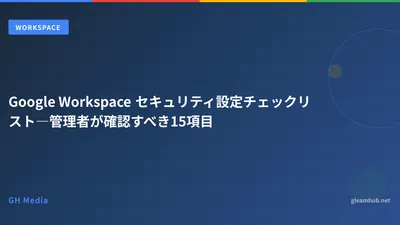 Google Workspace セキュリティ設定チェックリスト―管理者が確認すべき15項目
