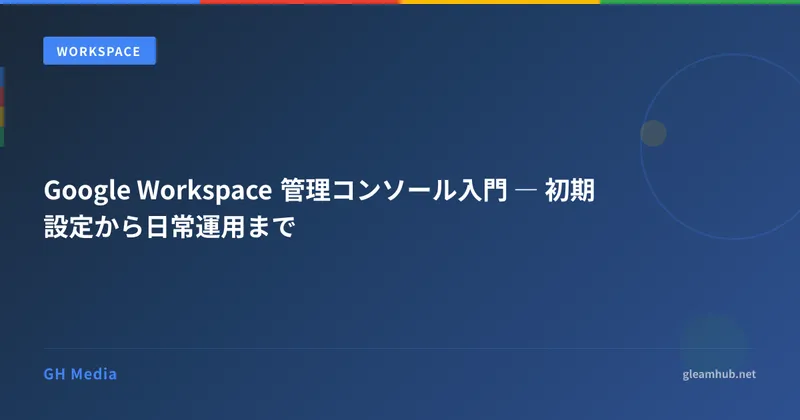 Google Workspace 管理コンソール入門 ― 初期設定から日常運用まで