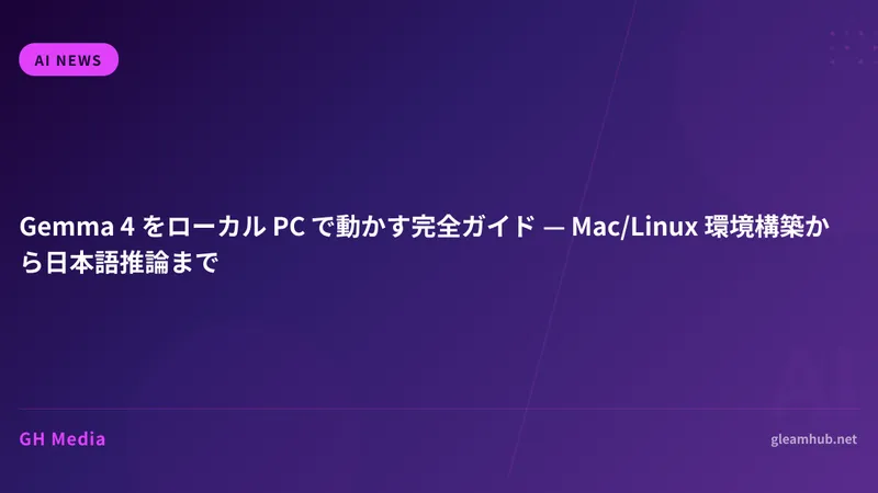 Gemma 4 をローカル PC で動かす完全ガイド — Mac/Linux 環境構築から日本語推論まで