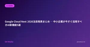 Google Cloud Next 2026注目発表まとめ ― 中小企業が今すぐ活用すべきAI新機能5選