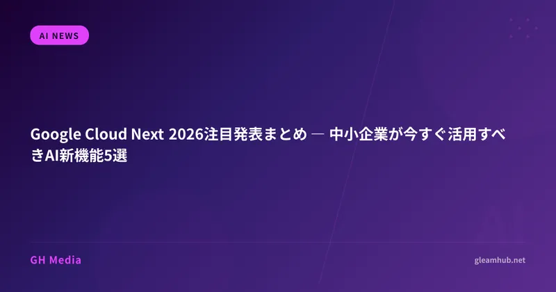 Google Cloud Next 2026注目発表まとめ ― 中小企業が今すぐ活用すべきAI新機能5選