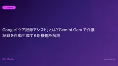 Google「ケア記録アシスト」とは？Gemini Gem で介護記録を自動生成する新機能を解説
