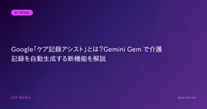 Google「ケア記録アシスト」とは？Gemini Gem で介護記録を自動生成する新機能を解説