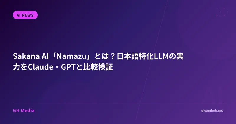 Sakana AI「Namazu」とは？日本語特化LLMの実力をClaude・GPTと比較検証