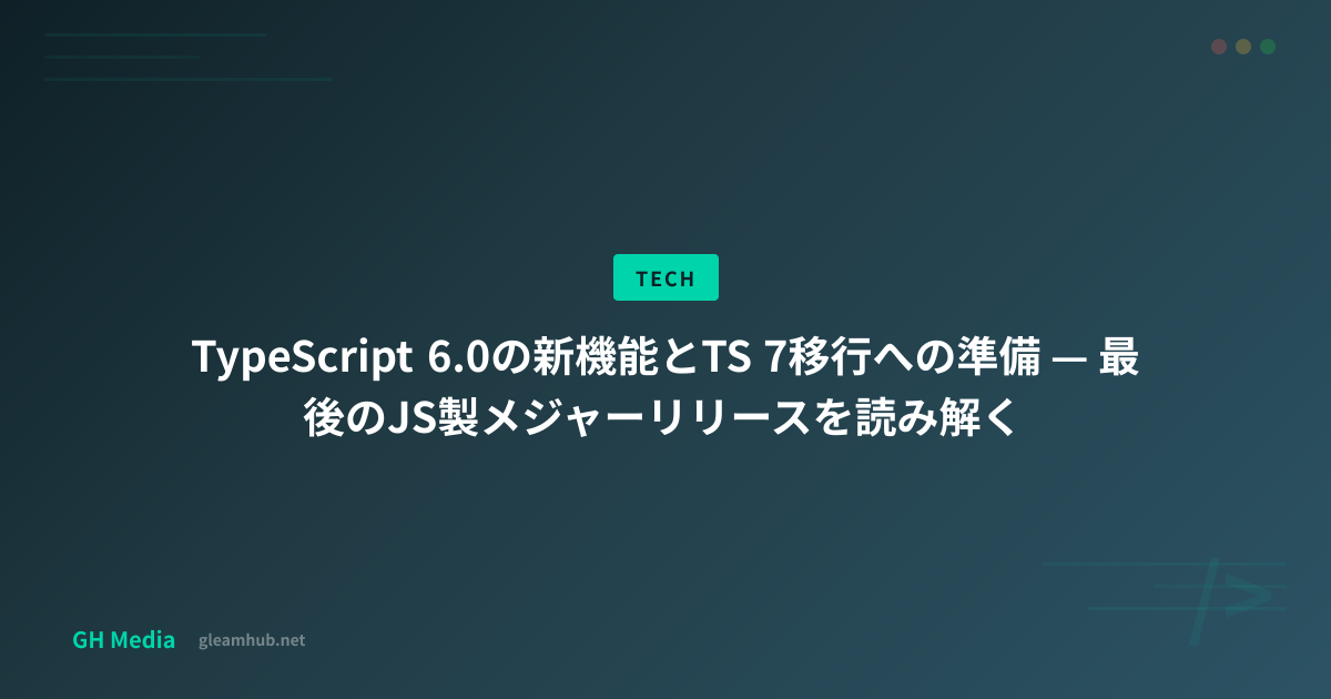 TypeScript 6.0の新機能とTS 7移行への準備 — 最後のJS製メジャーリリースを読み解く | GH Media