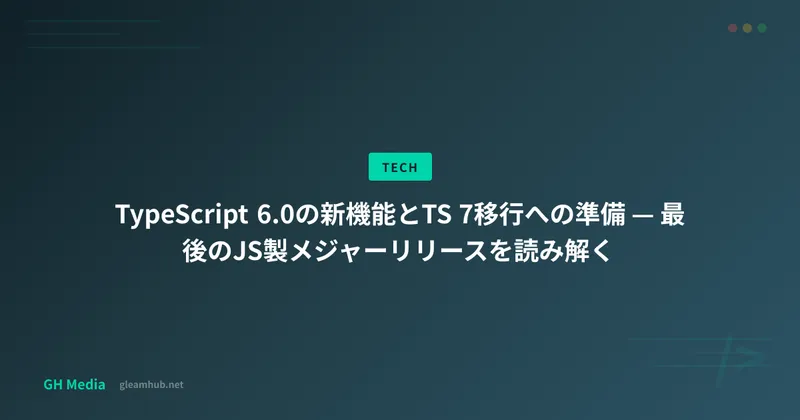 TypeScript 6.0の新機能とTS 7移行への準備 — 最後のJS製メジャーリリースを読み解く