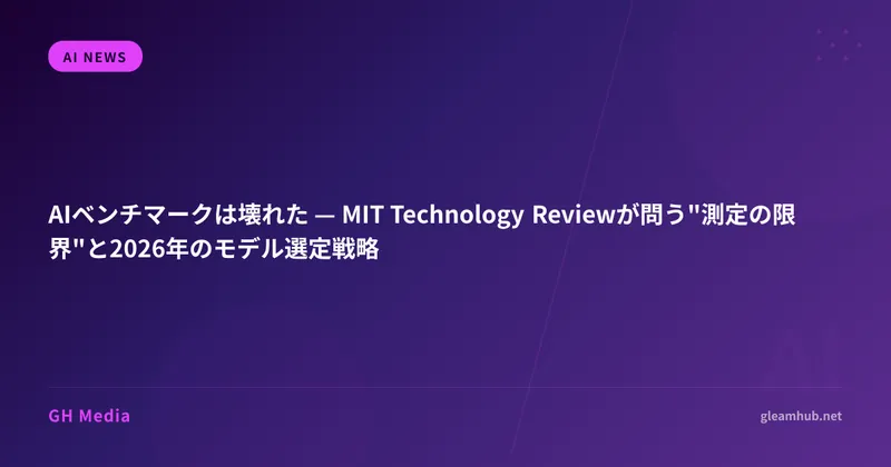 AIベンチマークは壊れた — MIT Technology Reviewが問う"測定の限界"と2026年のモデル選定戦略