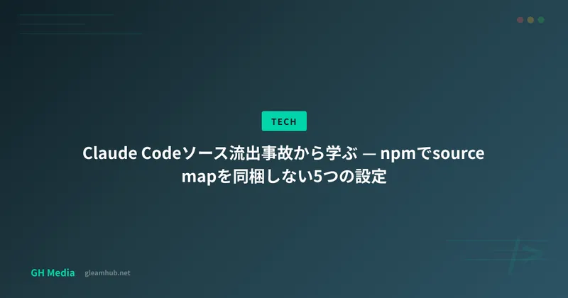 Claude Codeソース流出事故から学ぶ — npmでsource mapを同梱しない5つの設定