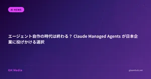 エージェント自作の時代は終わる？ Claude Managed Agents が日本企業に投げかける選択