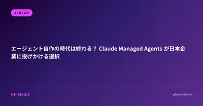 エージェント自作の時代は終わる？ Claude Managed Agents が日本企業に投げかける選択