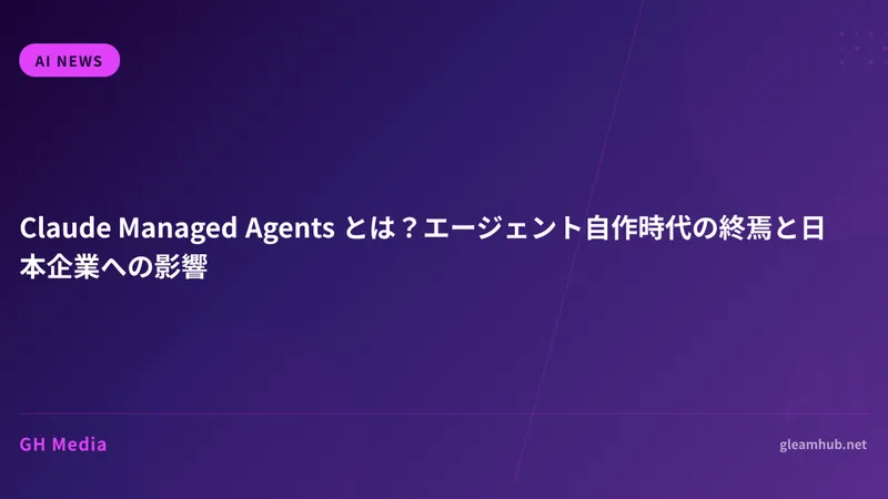 Claude Managed Agents とは？エージェント自作時代の終焉と日本企業への影響