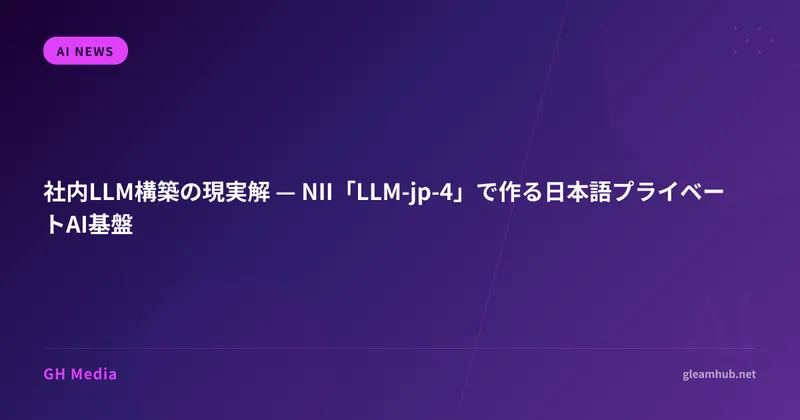 社内LLM構築の現実解 — NII「LLM-jp-4」で作る日本語プライベートAI基盤