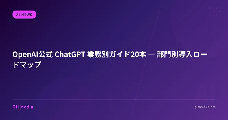 OpenAI公式 ChatGPT 業務別ガイド20本 ― 部門別導入ロードマップ