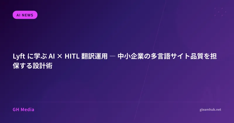 Lyft に学ぶ AI × HITL 翻訳運用 ― 中小企業の多言語サイト品質を担保する設計術