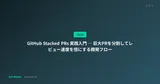 GitHub Stacked PRs 実践入門 ― 巨大PRを分割してレビュー速度を倍にする開発フロー