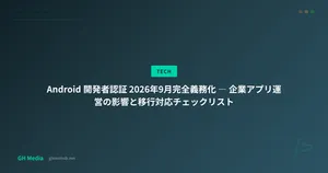 Android 開発者認証 2026年9月完全義務化 ― 企業アプリ運営の影響と移行対応チェックリスト
