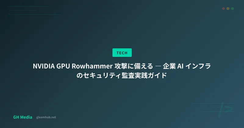NVIDIA GPU Rowhammer 攻撃に備える ― 企業 AI インフラのセキュリティ監査実践ガイド