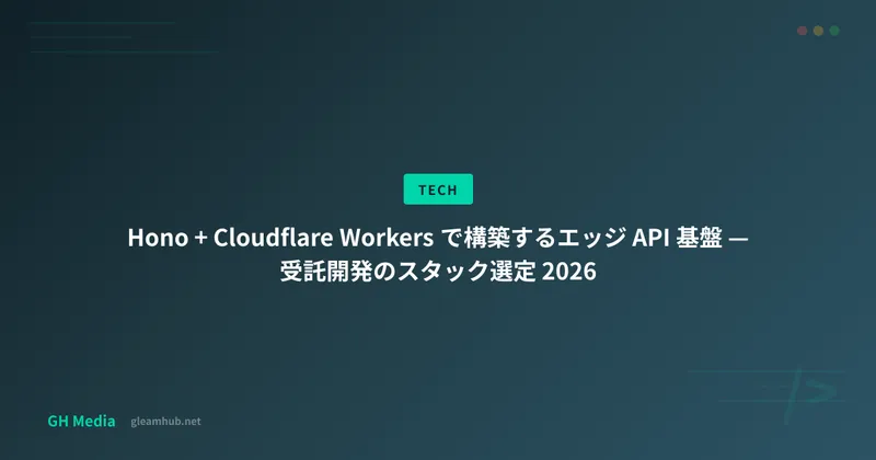Hono + Cloudflare Workers で構築するエッジ API 基盤 — 受託開発のスタック選定 2026