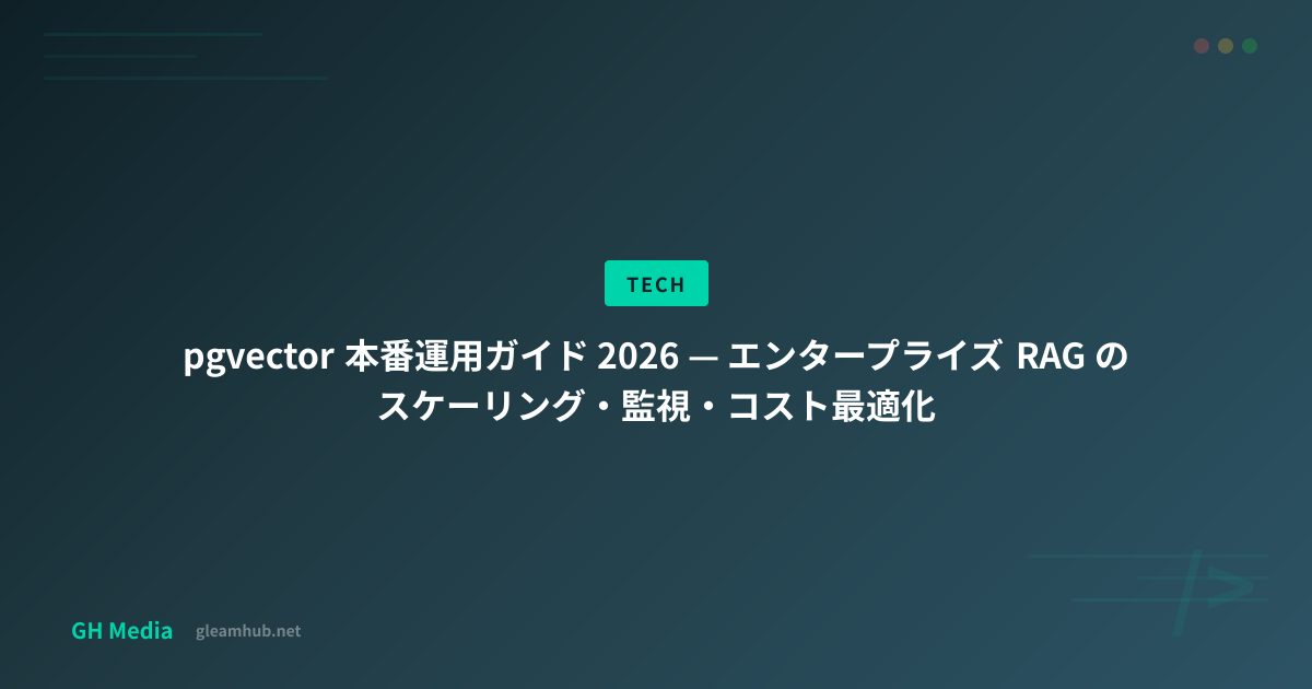 pgvector 本番運用ガイド 2026 — エンタープライズ RAG のスケーリング・監視・コスト最適化 | GH Media