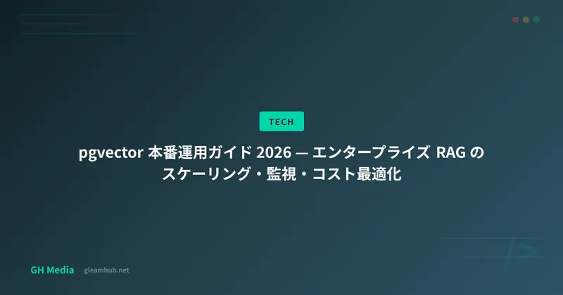 pgvector 本番運用ガイド 2026 — エンタープライズ RAG のスケーリング・監視・コスト最適化
