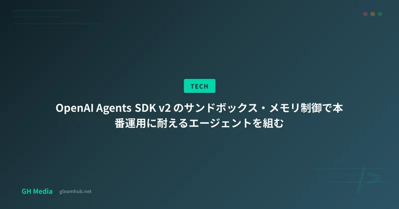 OpenAI Agents SDK v2 のサンドボックス・メモリ制御で本番運用に耐えるエージェントを組む