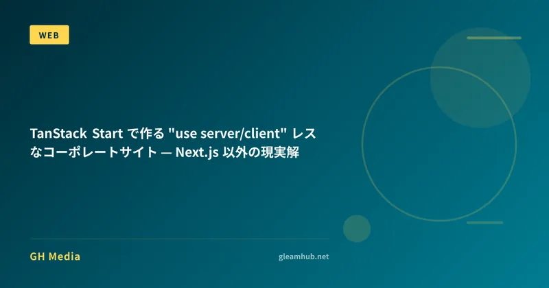 TanStack Start で作る "use server/client" レスなコーポレートサイト — Next.js 以外の現実解