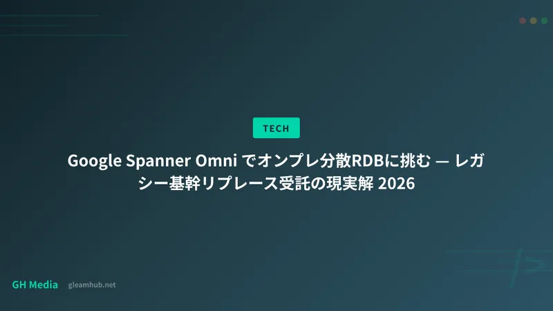 Google Spanner Omni でオンプレ分散RDBに挑む — レガシー基幹リプレース受託の現実解 2026