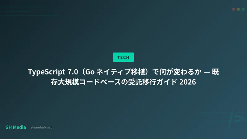 TypeScript 7.0（Go ネイティブ移植）で何が変わるか — 既存大規模コードベースの受託移行ガイド 2026