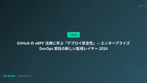 GitHub の eBPF 活用に学ぶ「デプロイ安全性」— エンタープライズ DevOps 受託の新しい監視レイヤー 2026
