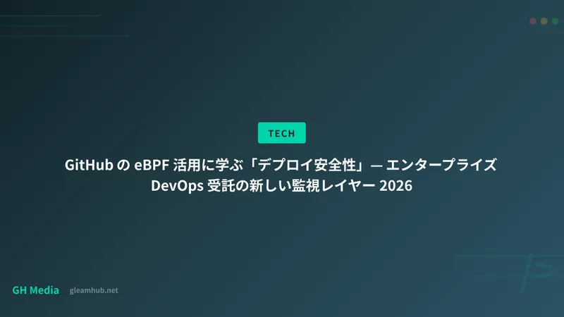 GitHub の eBPF 活用に学ぶ「デプロイ安全性」— エンタープライズ DevOps 受託の新しい監視レイヤー 2026