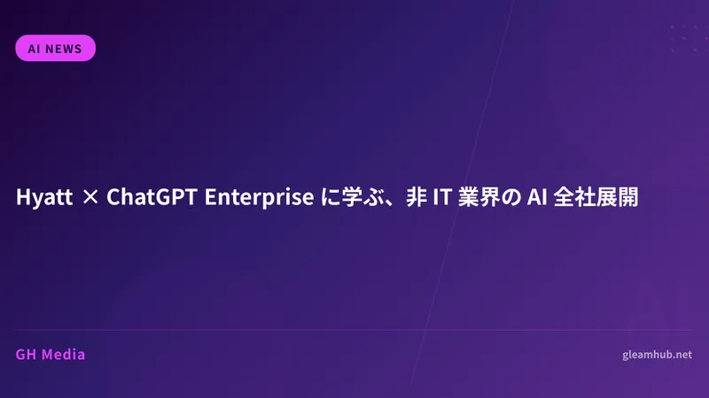 Hyatt × ChatGPT Enterprise に学ぶ、非 IT 業界の AI 全社展開