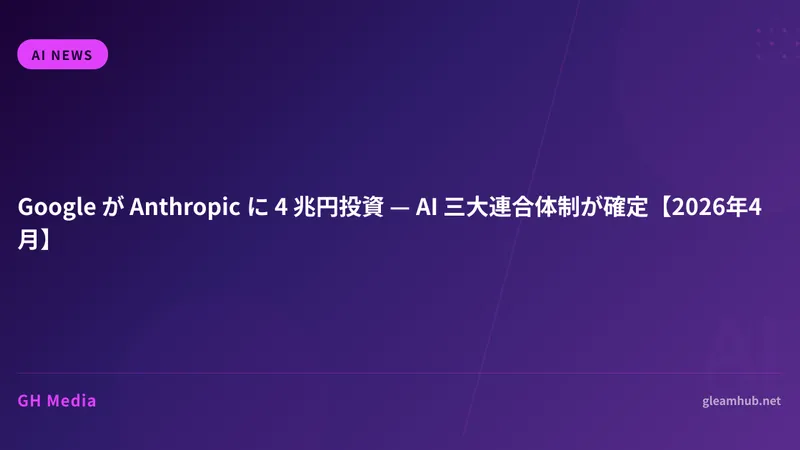 Google が Anthropic に 4 兆円投資 — AI 三大連合体制が確定【2026年4月】