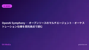 OpenAI Symphony ─ オープンソースのマルチエージェント・オーケストレーション仕様を受託視点で読む