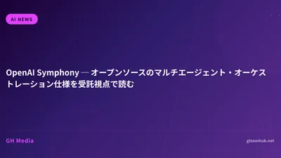 OpenAI Symphony ─ オープンソースのマルチエージェント・オーケストレーション仕様を受託視点で読む