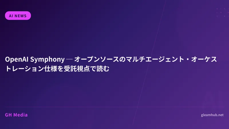 OpenAI Symphony ─ オープンソースのマルチエージェント・オーケストレーション仕様を受託視点で読む