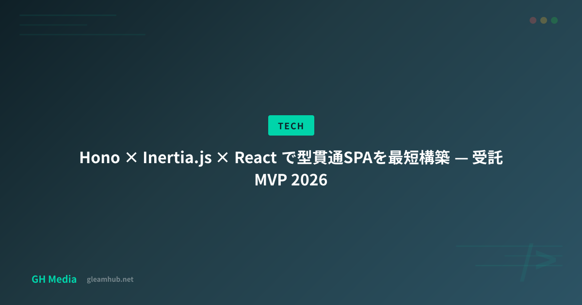 Hono × Inertia.js × React で型貫通SPAを最短構築 — 受託MVP 2026 | GH Media