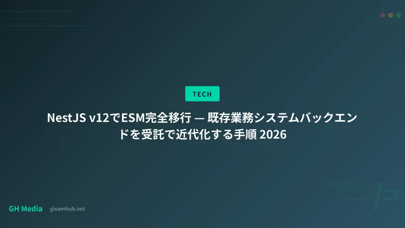 NestJS v12でESM完全移行 — 既存業務システムバックエンドを受託で近代化する手順 2026