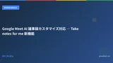 Google Meet AI 議事録カスタマイズ対応 ― Take notes for me 新機能