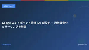Google エンドポイント管理 iOS 新設定 ― 通話録音やミラーリングを制御