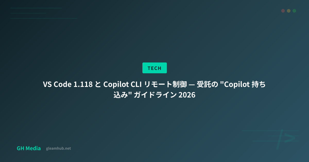 VS Code 1.118 と Copilot CLI リモート制御 — 受託の "Copilot 持ち込み" ガイドライン 2026 ...